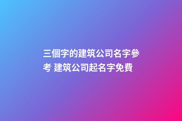 三個字的建筑公司名字參考 建筑公司起名字免費-第1張-公司起名-玄機派